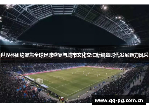 世界杯纽约聚焦全球足球盛宴与城市文化交汇新篇章时代发展魅力风采 世界杯纽约聚焦全球足球盛宴与城市文化交汇新篇章时代发展魅力风采