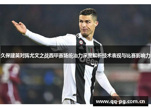 久保建英对阵尤文之战西甲赛场统治力深度解析技术表现与比赛影响力