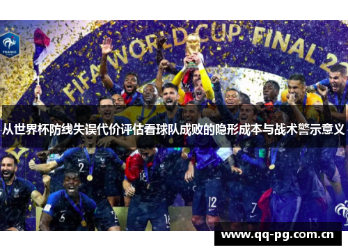 从世界杯防线失误代价评估看球队成败的隐形成本与战术警示意义 从世界杯防线失误代价评估看球队成败的隐形成本与战术警示意义