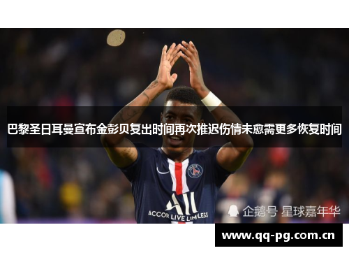 巴黎圣日耳曼宣布金彭贝复出时间再次推迟伤情未愈需更多恢复时间