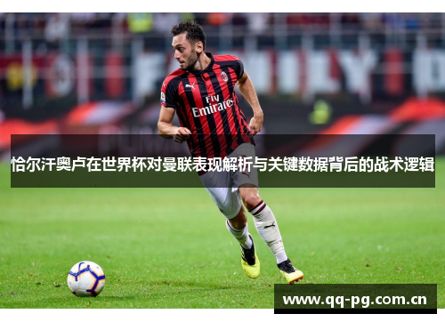 恰尔汗奥卢在世界杯对曼联表现解析与关键数据背后的战术逻辑